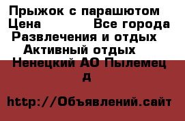 Прыжок с парашютом › Цена ­ 4 900 - Все города Развлечения и отдых » Активный отдых   . Ненецкий АО,Пылемец д.